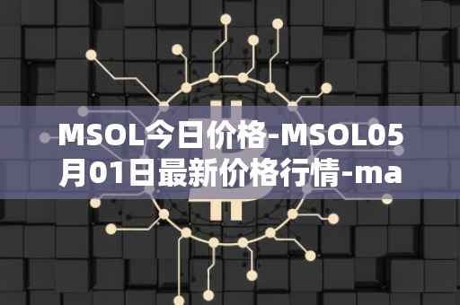 MSOL今日价格-MSOL05月01日最新价格行情-marinade-staked-sol最新走势消息