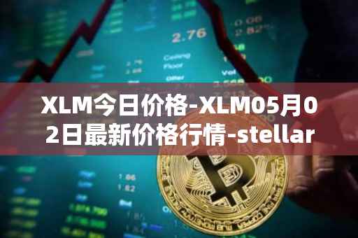 XLM今日价格-XLM05月02日最新价格行情-stellar最新走势消息