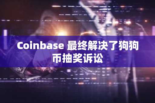 Coinbase 最终解决了狗狗币抽奖诉讼
