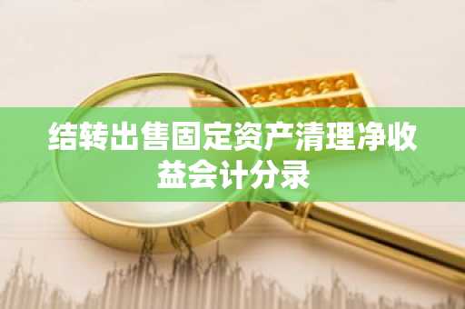 结转出售固定资产清理净收益会计分录