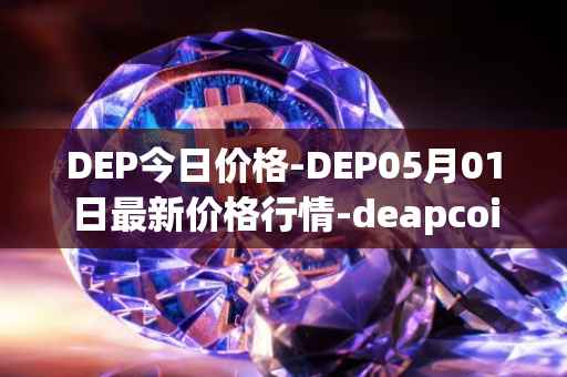 DEP今日价格-DEP05月01日最新价格行情-deapcoin最新走势消息