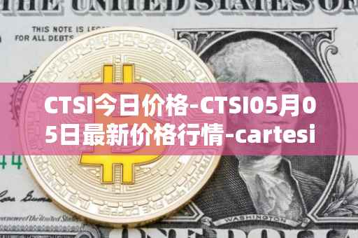 CTSI今日价格-CTSI05月05日最新价格行情-cartesi最新走势消息