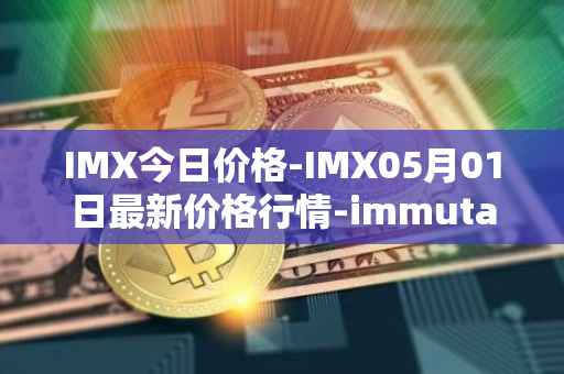 IMX今日价格-IMX05月01日最新价格行情-immutablex最新走势消息