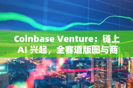Coinbase Venture：链上 AI 兴起，全赛道版图与商业模式一览