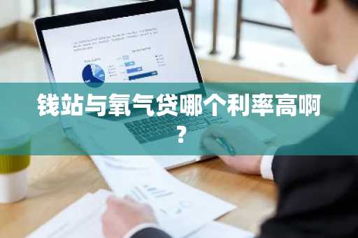 钱站与氧气贷哪个利率高啊？