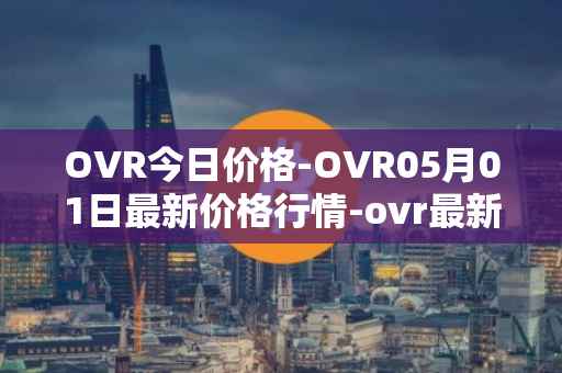 OVR今日价格-OVR05月01日最新价格行情-ovr最新走势消息