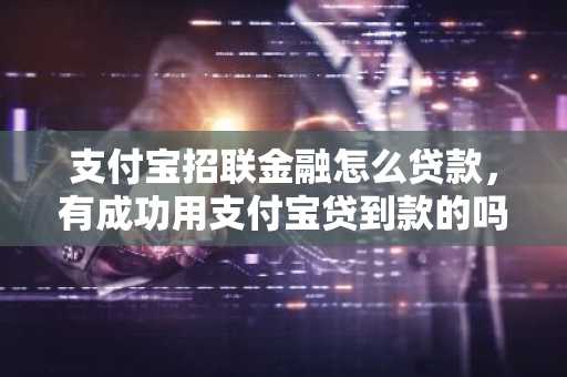 支付宝招联金融怎么贷款，有成功用支付宝贷到款的吗？