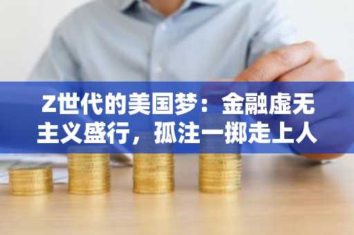 Z世代的美国梦：金融虚无主义盛行，孤注一掷走上人生巅峰