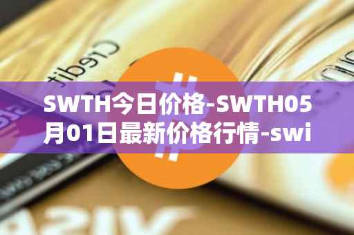 SWTH今日价格-SWTH05月01日最新价格行情-switcheo最新走势消息