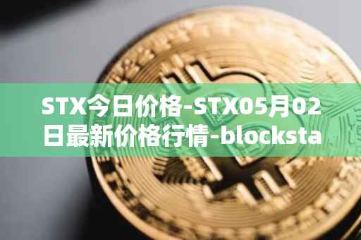 STX今日价格-STX05月02日最新价格行情-blockstack最新走势消息