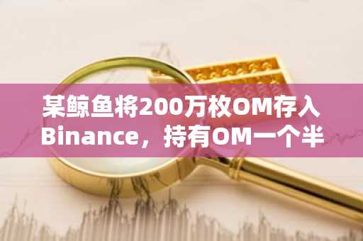 某鲸鱼将200万枚OM存入Binance，持有OM一个半月浮亏2544万美元