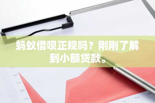 蚂蚁借呗正规吗？刚刚了解到小额贷款。
