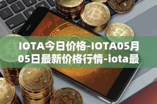 IOTA今日价格-IOTA05月05日最新价格行情-iota最新走势消息