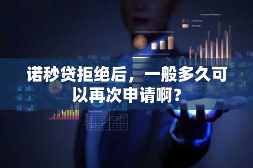 诺秒贷拒绝后，一般多久可以再次申请啊？