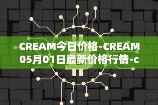 CREAM今日价格-CREAM05月01日最新价格行情-cream-2最新走势消息