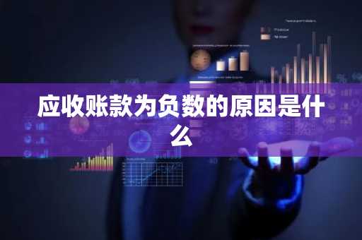 应收账款为负数的原因是什么