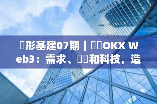 隱形基建07期｜對話OKX Web3：需求、趨勢和科技，造就OKX Marketplace