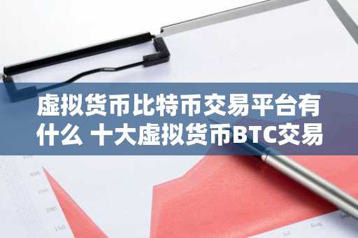 虚拟货币比特币交易平台有什么 十大虚拟货币BTC交易所排行榜