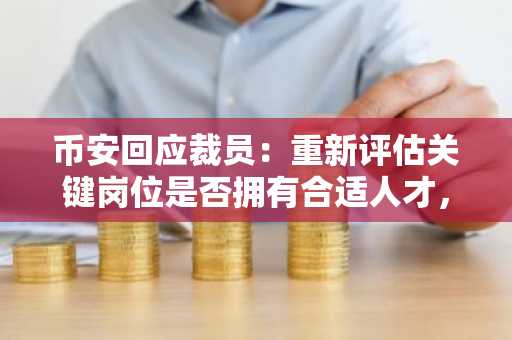 币安回应裁员：重新评估关键岗位是否拥有合适人才，新用户注册仍然强劲
