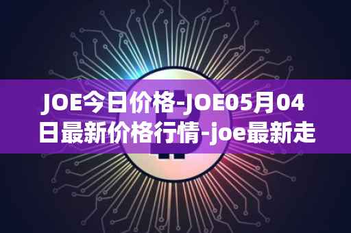 JOE今日价格-JOE05月04日最新价格行情-joe最新走势消息