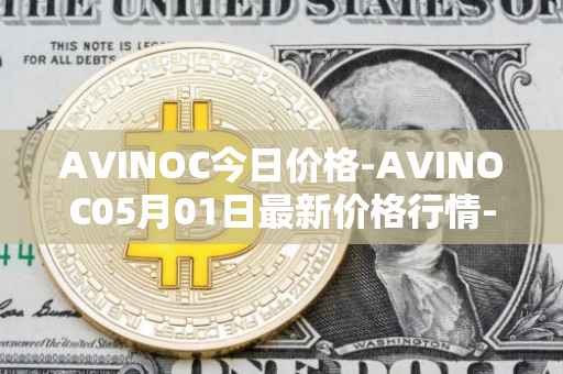 AVINOC今日价格-AVINOC05月01日最新价格行情-avinoc最新走势消息
