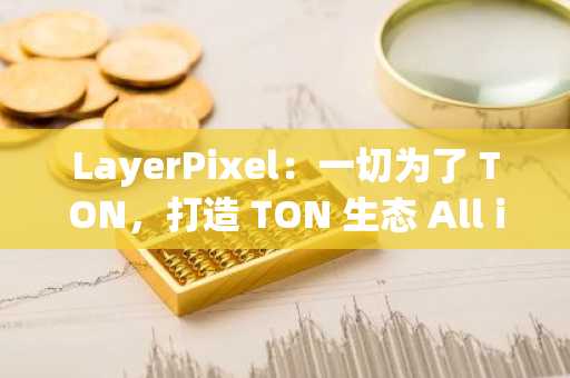 LayerPixel：一切为了 TON，打造 TON 生态 All in One DeFi 解决方案