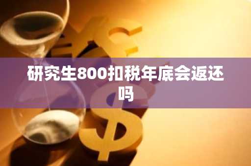 研究生800扣税年底会返还吗