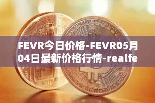 FEVR今日价格-FEVR05月04日最新价格行情-realfevr最新走势消息