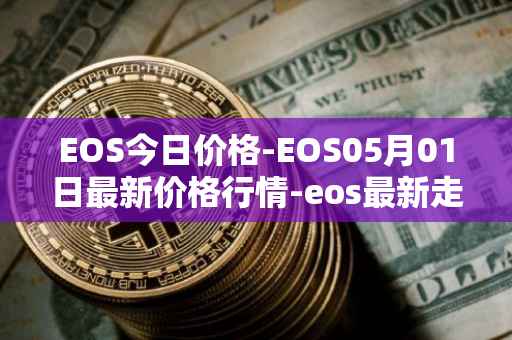 EOS今日价格-EOS05月01日最新价格行情-eos最新走势消息