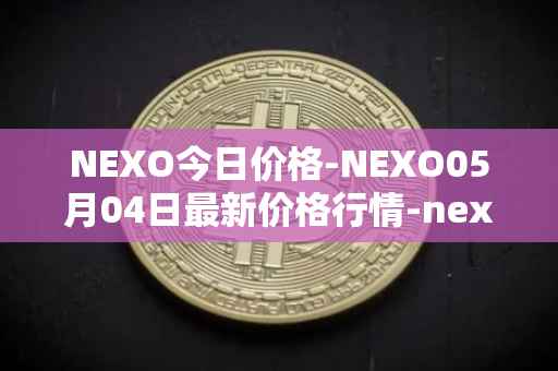 NEXO今日价格-NEXO05月04日最新价格行情-nexo最新走势消息