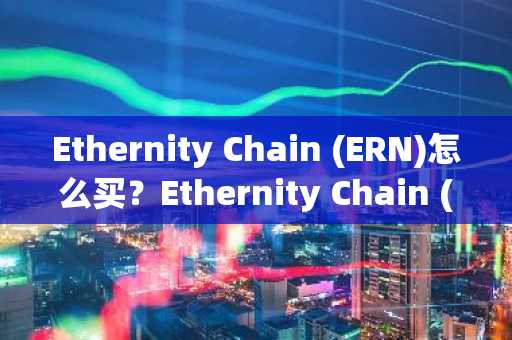 Ethernity Chain (ERN)怎么买？Ethernity Chain (ERN)在哪里买卖交易？