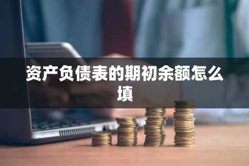 资产负债表的期初余额怎么填