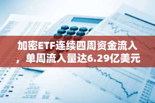 加密ETF连续四周资金流入，单周流入量达6.29亿美元创新纪录