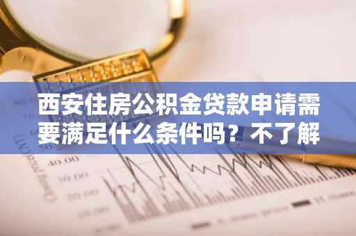 西安住房公积金贷款申请需要满足什么条件吗？不了解。