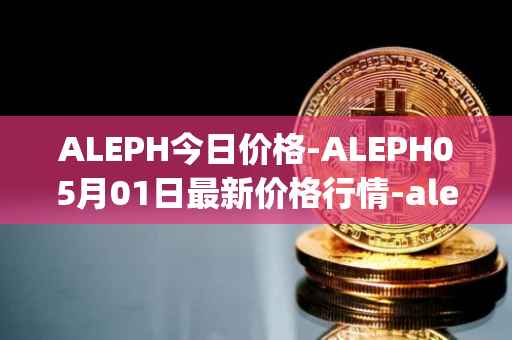 ALEPH今日价格-ALEPH05月01日最新价格行情-aleph最新走势消息