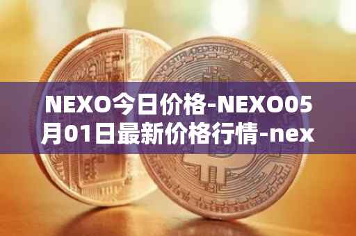 NEXO今日价格-NEXO05月01日最新价格行情-nexo最新走势消息