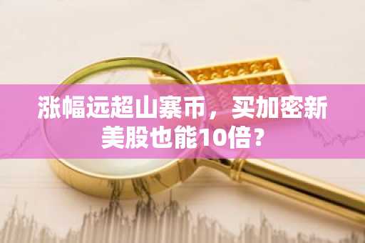 涨幅远超山寨币，买加密新美股也能10倍？