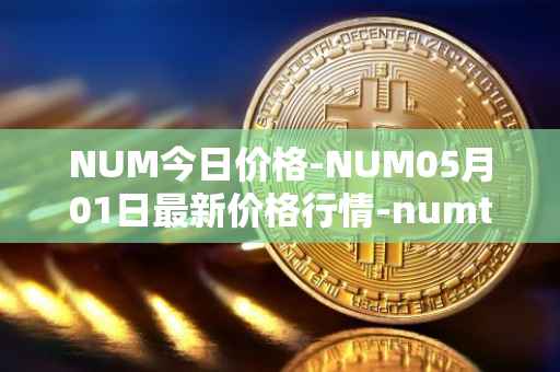 NUM今日价格-NUM05月01日最新价格行情-numtoken最新走势消息
