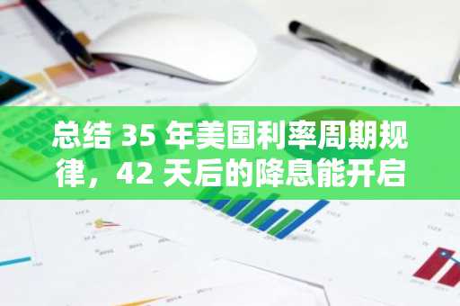 总结 35 年美国利率周期规律，42 天后的降息能开启比特币第二轮牛市吗？