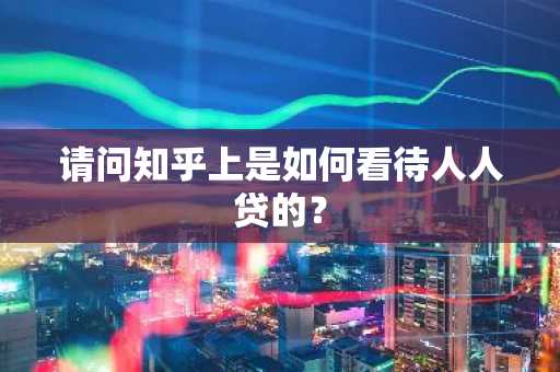 请问知乎上是如何看待人人贷的？