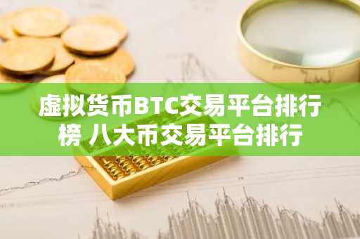 虚拟货币BTC交易平台排行榜 八大币交易平台排行
