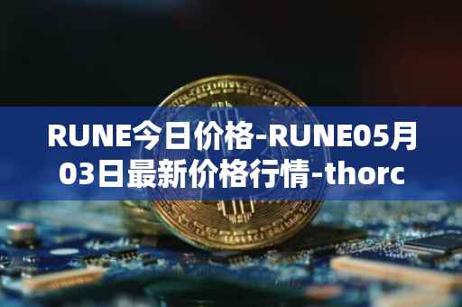 RUNE今日价格-RUNE05月03日最新价格行情-thorchain最新走势消息