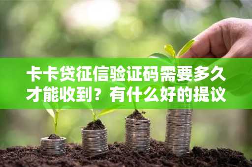 卡卡贷征信验证码需要多久才能收到？有什么好的提议吗？