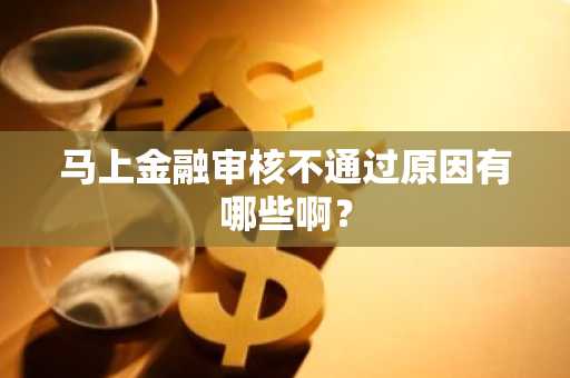 马上金融审核不通过原因有哪些啊？