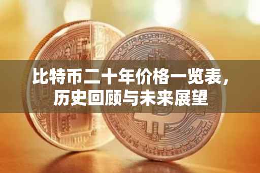 比特币二十年价格一览表，历史回顾与未来展望