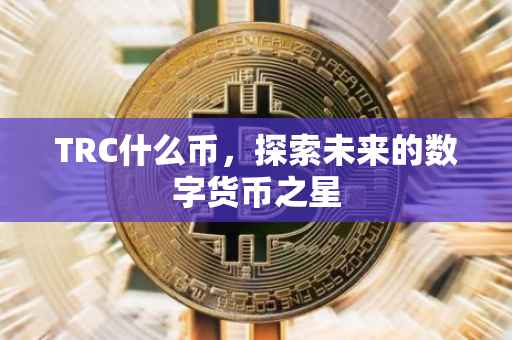 TRC什么币，探索未来的数字货币之星