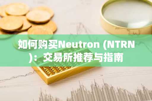 如何购买Neutron (NTRN)：交易所推荐与指南