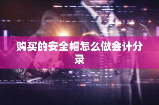 购买的安全帽怎么做会计分录