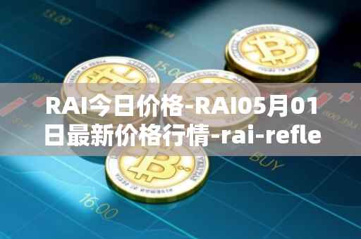 RAI今日价格-RAI05月01日最新价格行情-rai-reflex-index最新走势消息