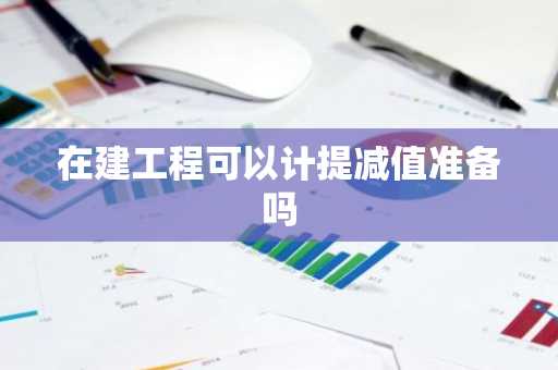 在建工程可以计提减值准备吗